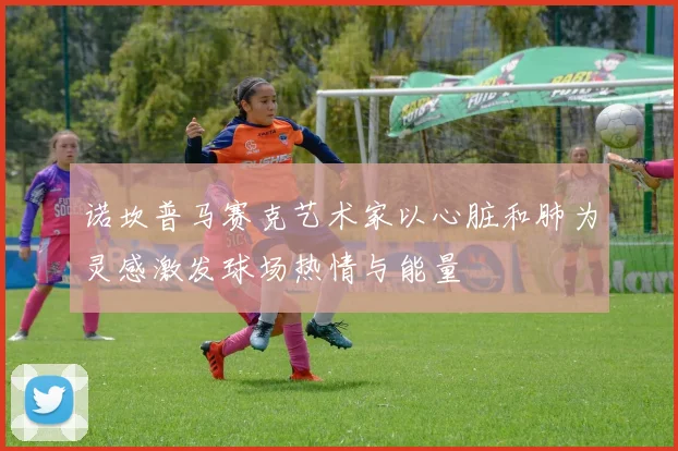 诺坎普马赛克艺术家以心脏和肺为灵感激发球场热情与能量