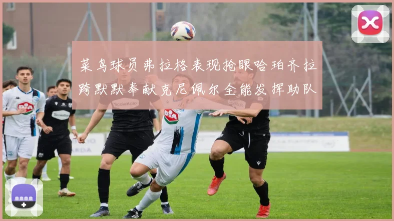 菜鸟球员弗拉格表现抢眼哈珀齐拉跨默默奉献克尼佩尔全能发挥助队取胜