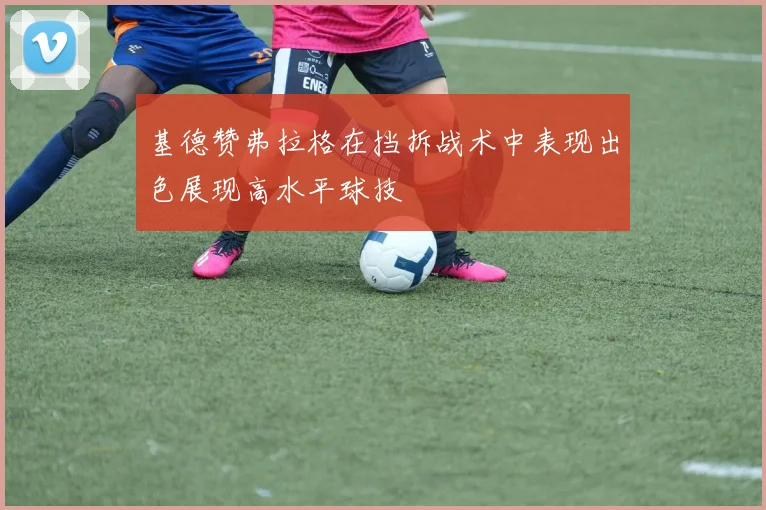 基德赞弗拉格在挡拆战术中表现出色展现高水平球技