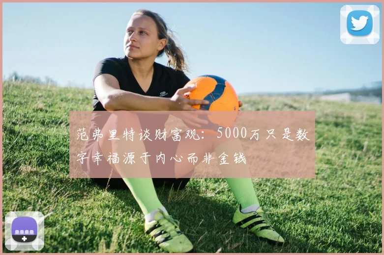 范弗里特谈财富观：5000万只是数字幸福源于内心而非金钱