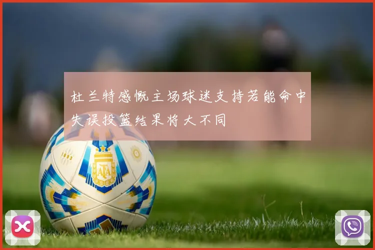 杜兰特感慨主场球迷支持若能命中失误投篮结果将大不同