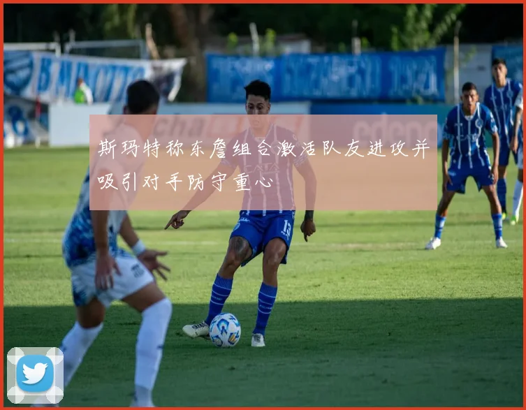 斯玛特称东詹组合激活队友进攻并吸引对手防守重心