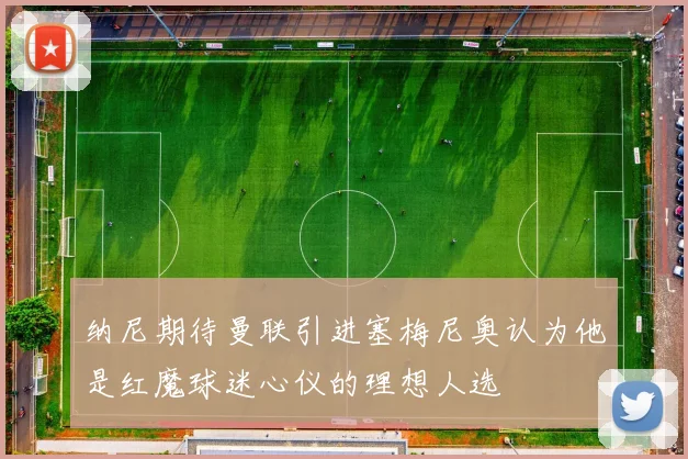 纳尼期待曼联引进塞梅尼奥认为他是红魔球迷心仪的理想人选