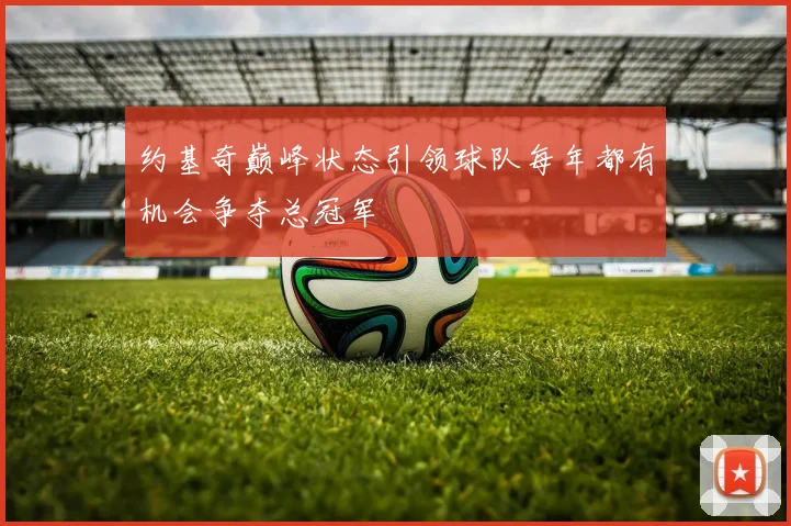 约基奇巅峰状态引领球队每年都有机会争夺总冠军