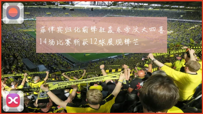 菲律宾归化前锋狂轰东帝汶大四喜14场比赛斩获12球展现锋芒
