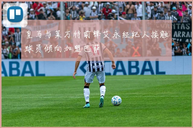 皇马与莱万特前锋艾永经纪人接触球员倾向加盟巴萨