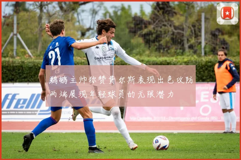鹈鹕主帅称赞费尔斯表现出色攻防两端展现年轻球员的无限潜力