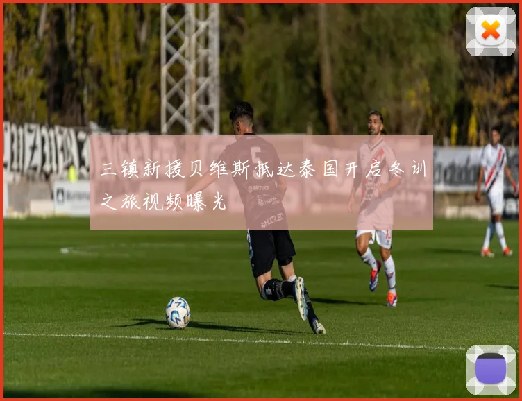 三镇新援贝维斯抵达泰国开启冬训之旅视频曝光