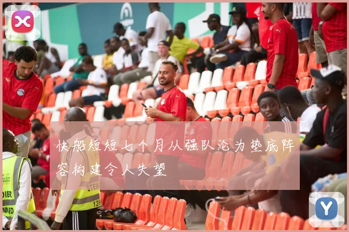 快船短短七个月从强队沦为垫底阵容构建令人失望