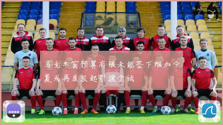 马竞冬窗预算有限未能签下维加今夏或再度发起引援尝试