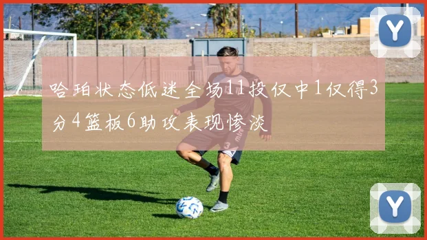 哈珀状态低迷全场11投仅中1仅得3分4篮板6助攻表现惨淡