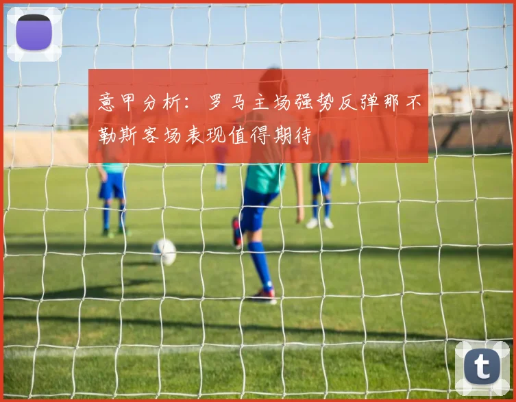 意甲分析：罗马主场强势反弹那不勒斯客场表现值得期待