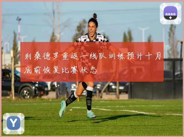 利桑德罗重返一线队训练预计十月底前恢复比赛状态