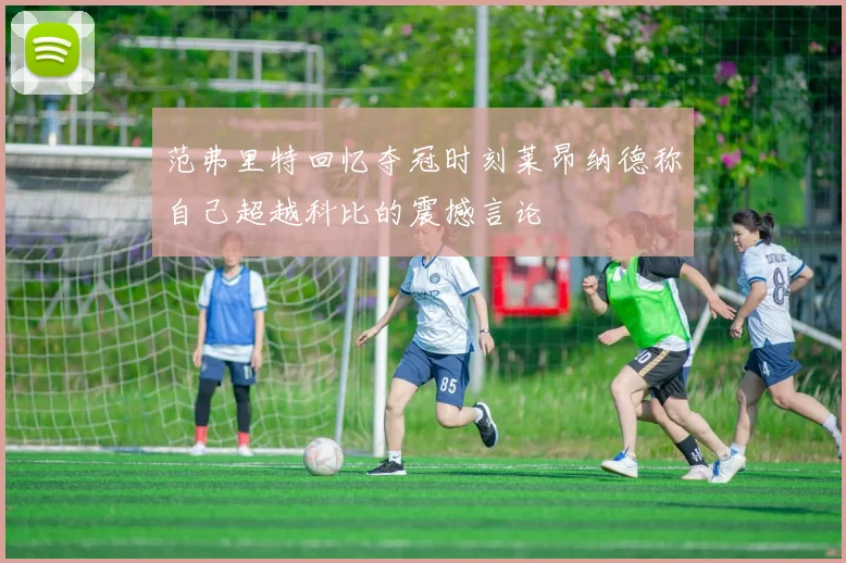 范弗里特回忆夺冠时刻莱昂纳德称自己超越科比的震撼言论