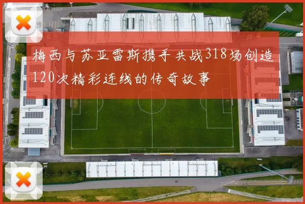 梅西与苏亚雷斯携手共战318场创造120次精彩连线的传奇故事