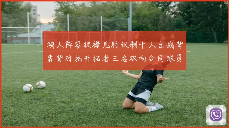 湖人阵容捉襟见肘仅剩十人出战背靠背对抗开拓者三名双向合同球员参战