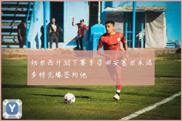 切尔西计划下赛季召回安塞尔米诺多特无缘签约他