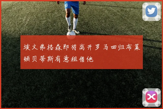 埃文弗格森即将离开罗马回归布莱顿贝蒂斯有意租借他