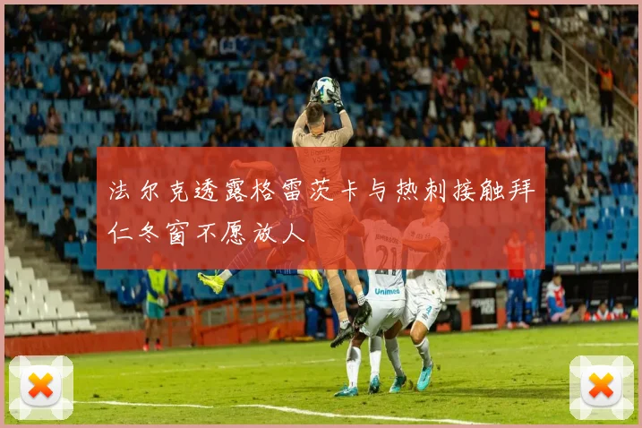 法尔克透露格雷茨卡与热刺接触拜仁冬窗不愿放人
