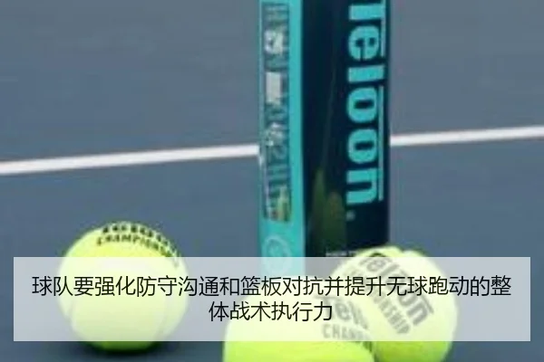 球队要强化防守沟通和篮板对抗并提升无球跑动的整体战术执行力 | kaiyun